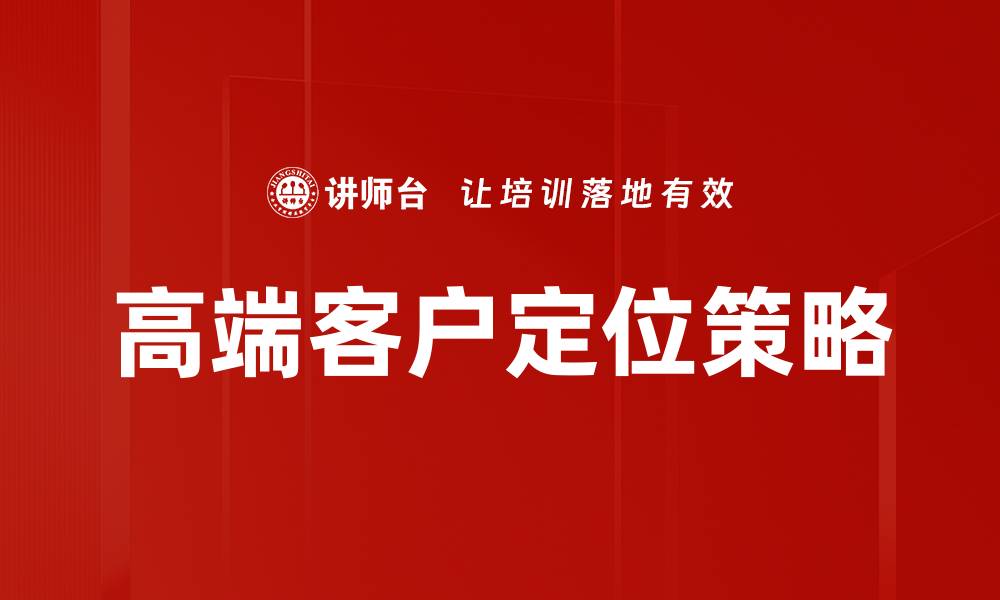 文章高端客户定位策略：如何有效吸引高端市场客户的缩略图