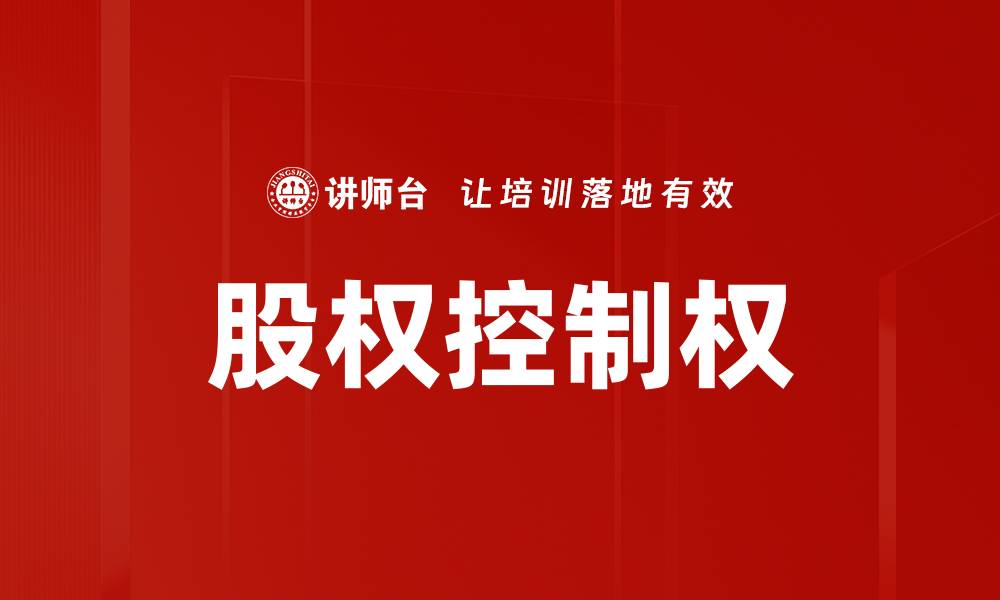 文章掌握股权控制权助力企业稳健发展与投资回报的缩略图