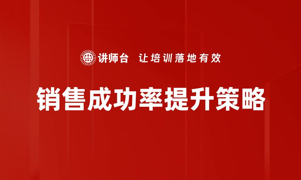 文章提升销售成功率的有效策略与技巧分析的缩略图
