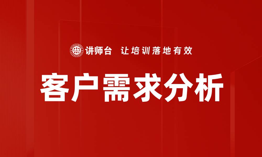 文章深入探讨客户需求分析的关键方法与实践的缩略图