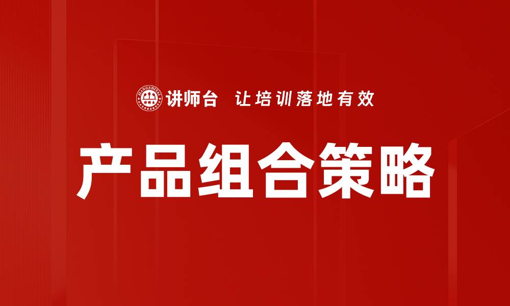 文章优化产品组合策略提升企业竞争力的方法的缩略图