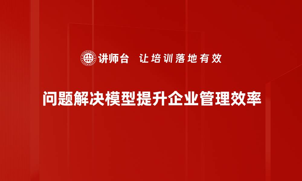 文章掌握问题解决模型，轻松应对生活与工作的挑战的缩略图