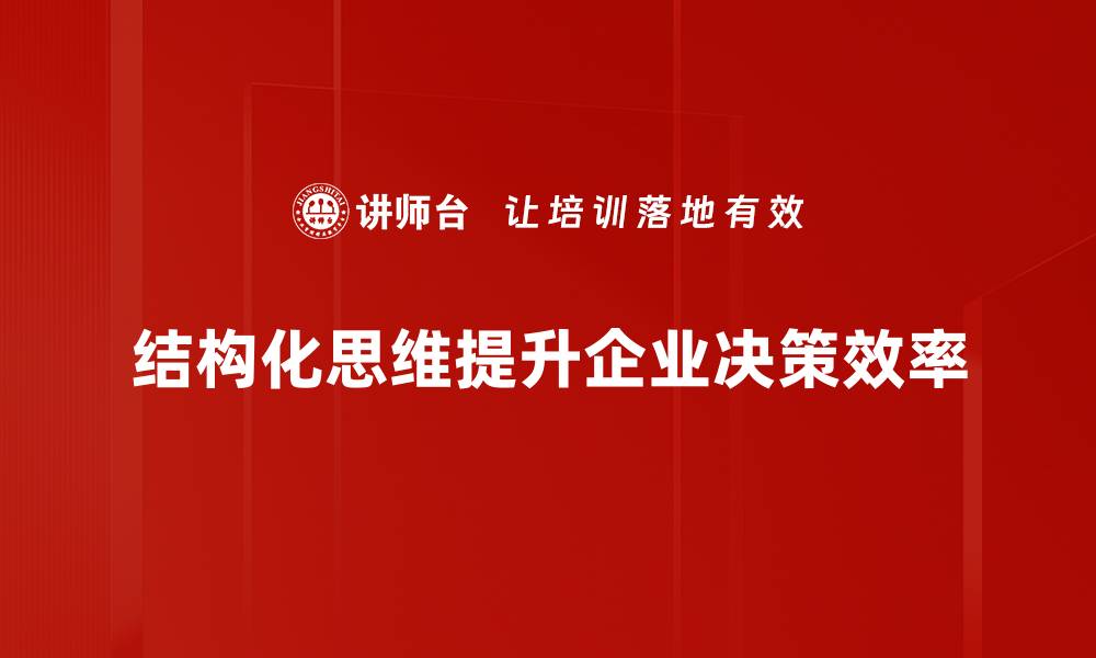 文章掌握结构化思维，提升你的工作效率与决策能力的缩略图