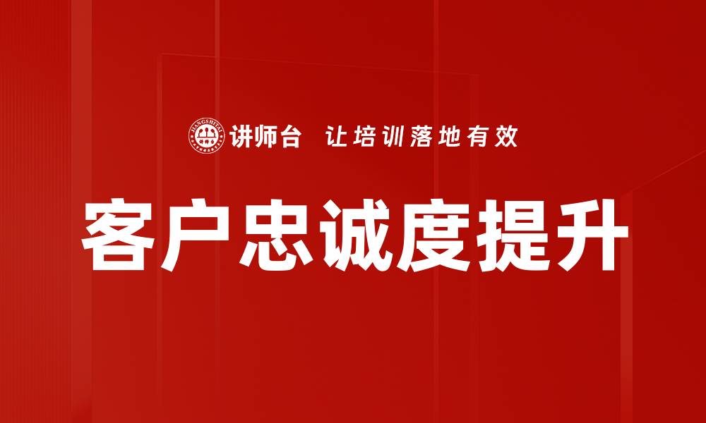 文章提升客户忠诚度的五大策略与实践指南的缩略图
