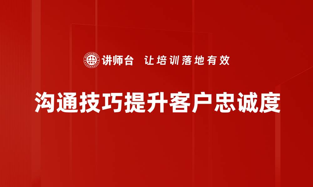 沟通技巧提升客户忠诚度