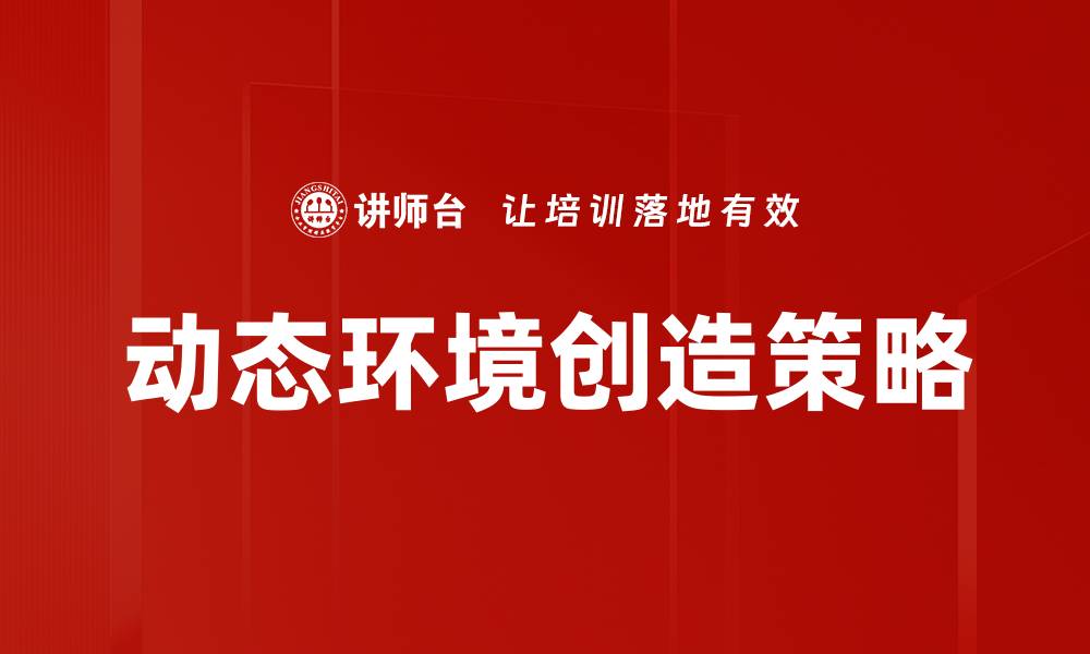 文章动态环境创造：提升企业竞争力的关键策略的缩略图