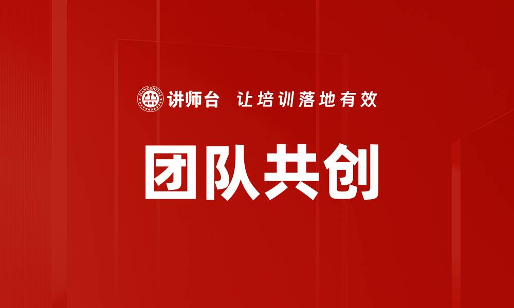 文章团队共创助力企业创新与发展新模式的缩略图