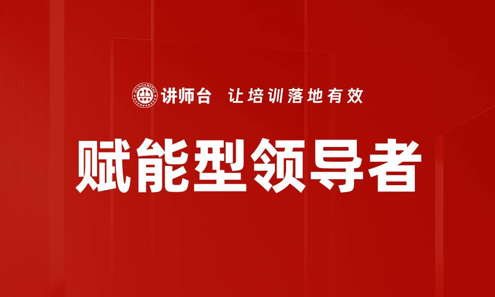 文章赋能型领导者如何提升团队绩效与创新能力的缩略图
