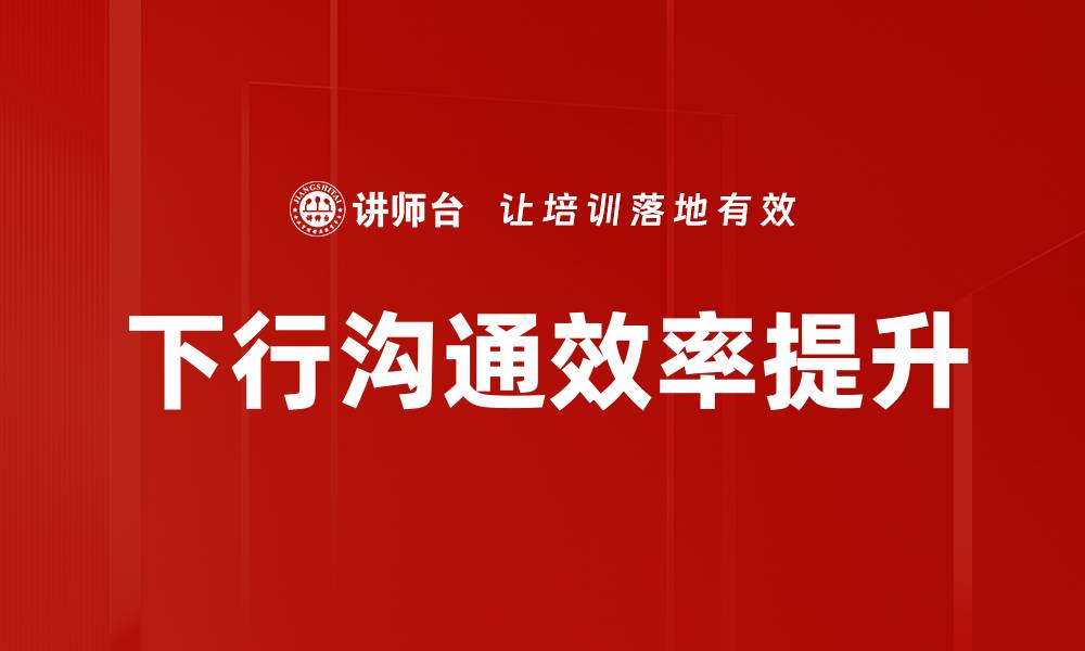 文章有效提升团队效率的下行沟通策略解析的缩略图