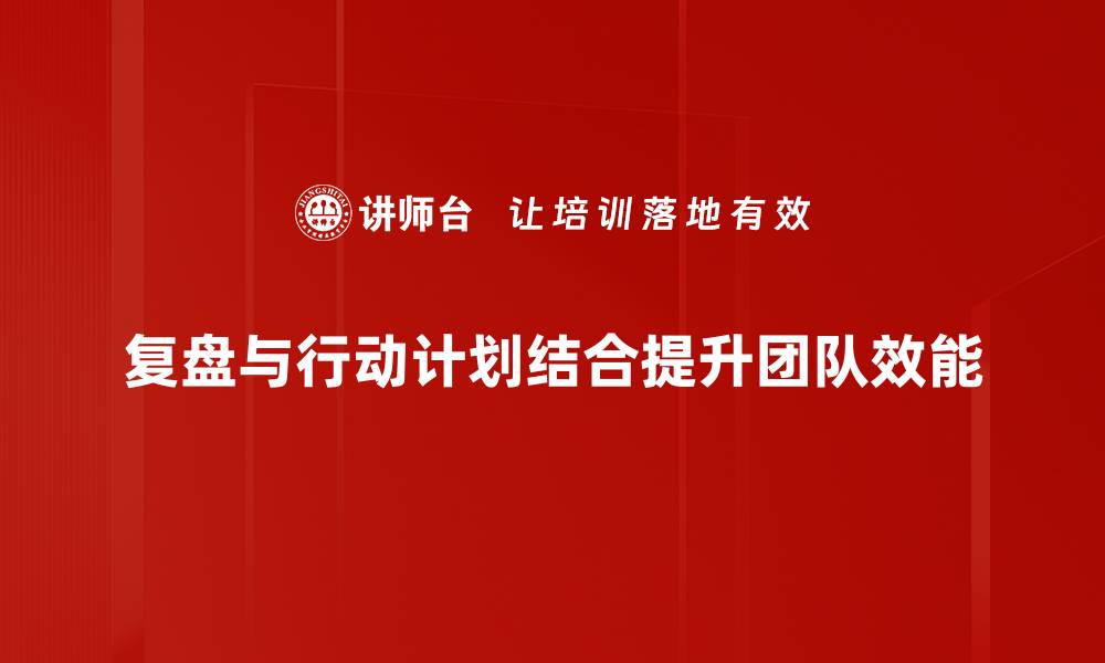 复盘与行动计划结合提升团队效能