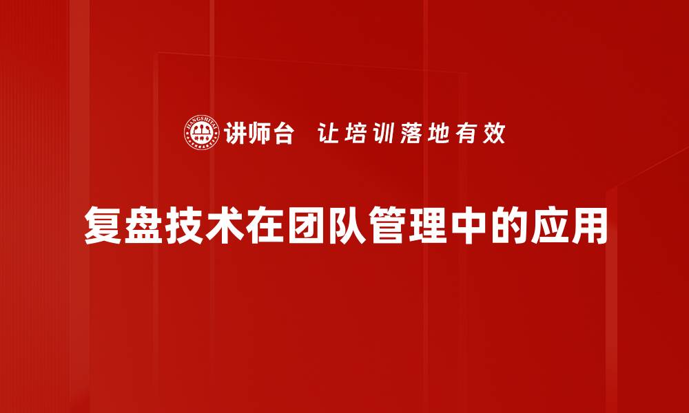 复盘技术在团队管理中的应用