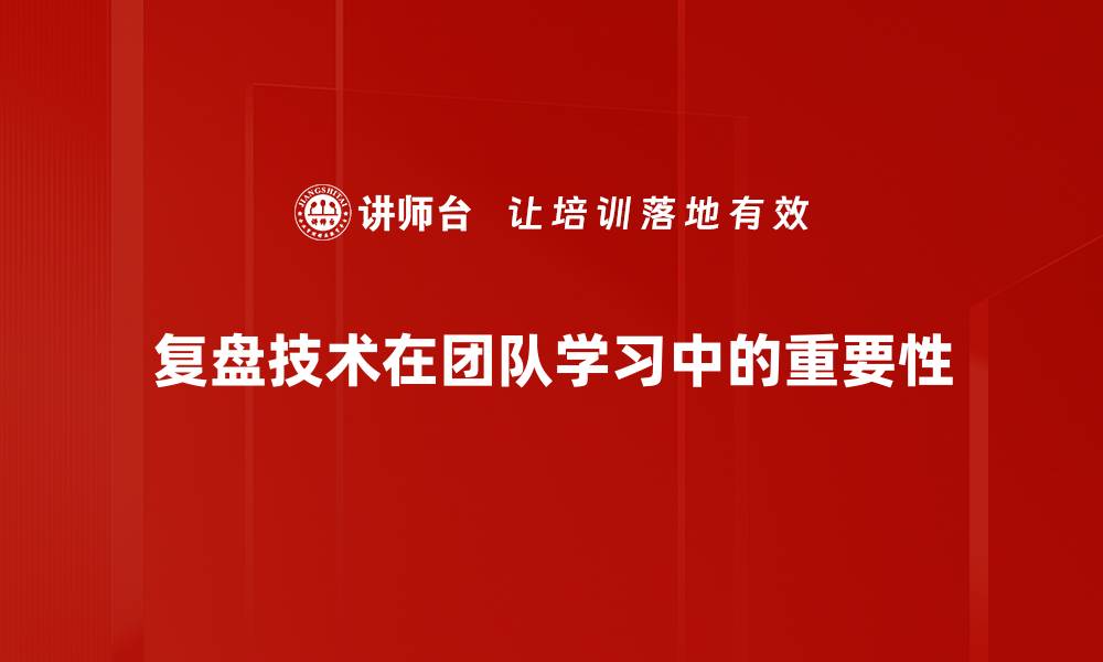 复盘技术在团队学习中的重要性