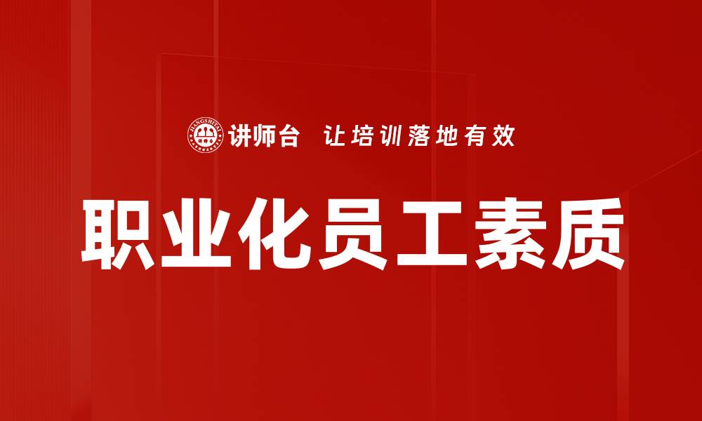 文章提升职业化员工素质的关键策略与方法的缩略图