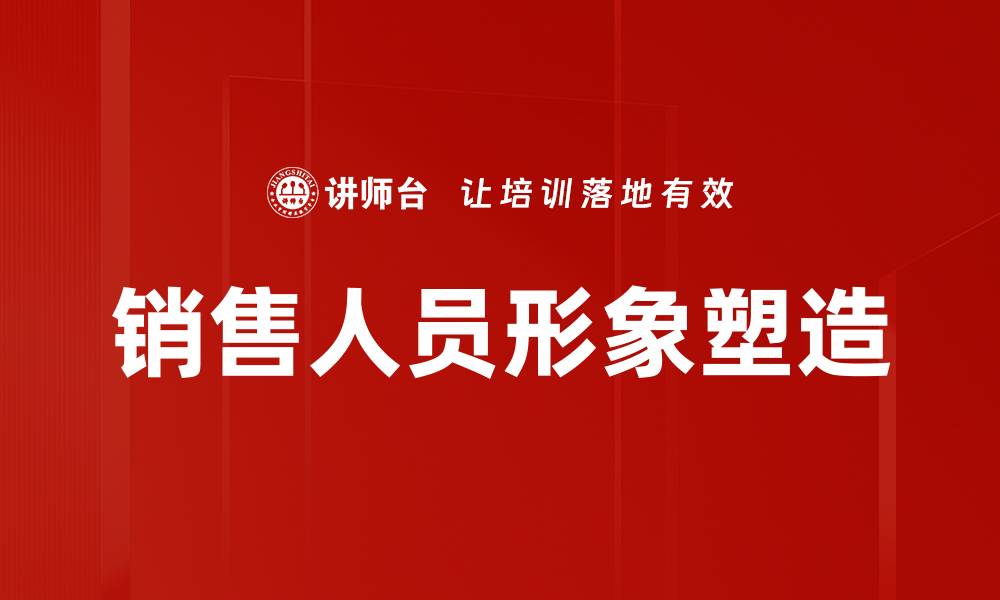 文章销售人员形象塑造的关键技巧与成功案例分析的缩略图