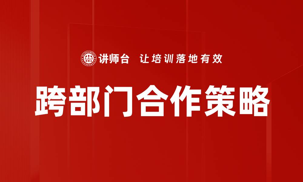 文章跨部门合作提升企业效率与创新能力的缩略图
