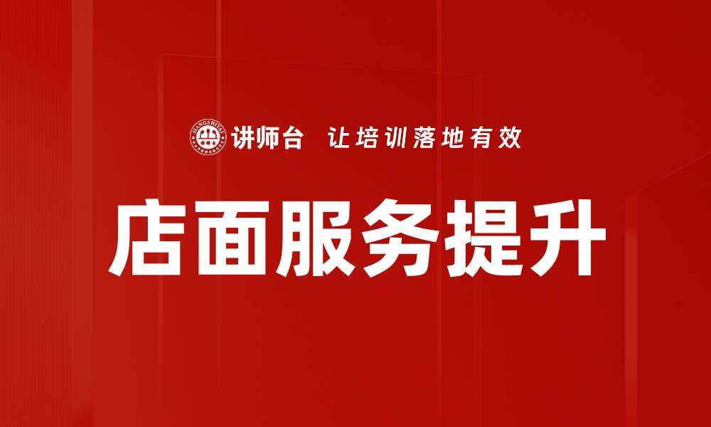 文章提升店面服务质量，赢得客户满意与忠诚的缩略图