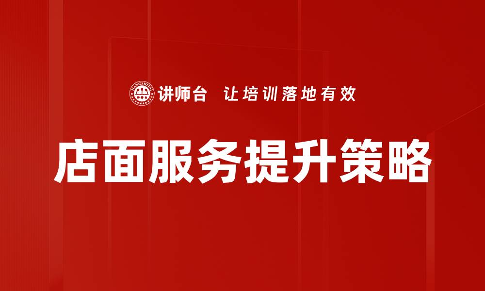 文章提升店面服务质量的关键策略与实践技巧的缩略图
