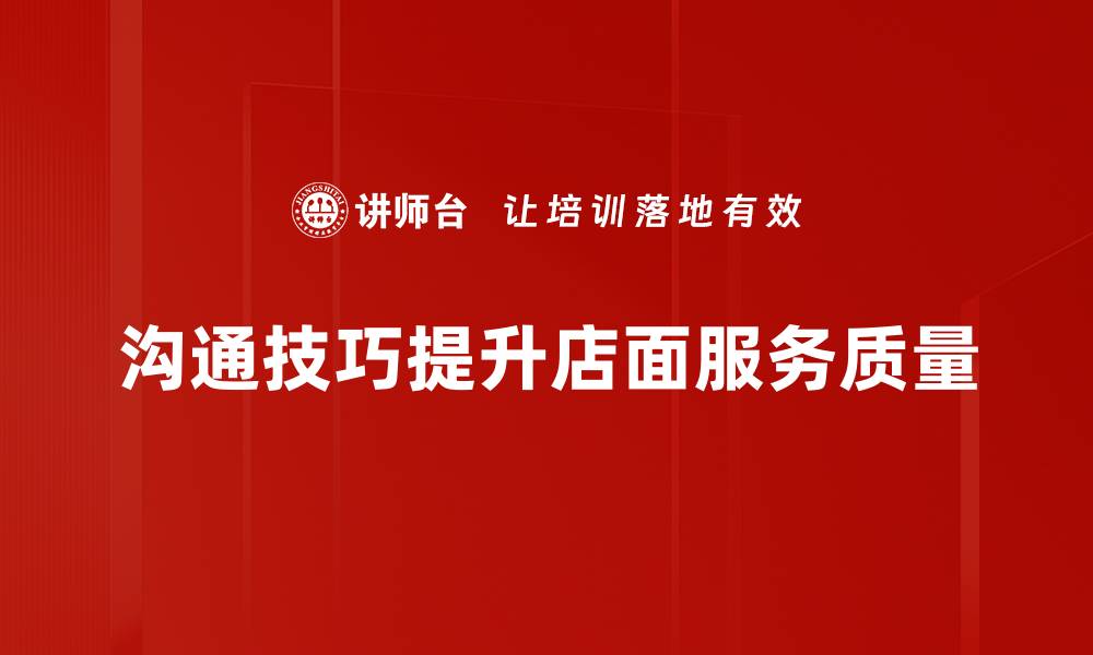 沟通技巧提升店面服务质量