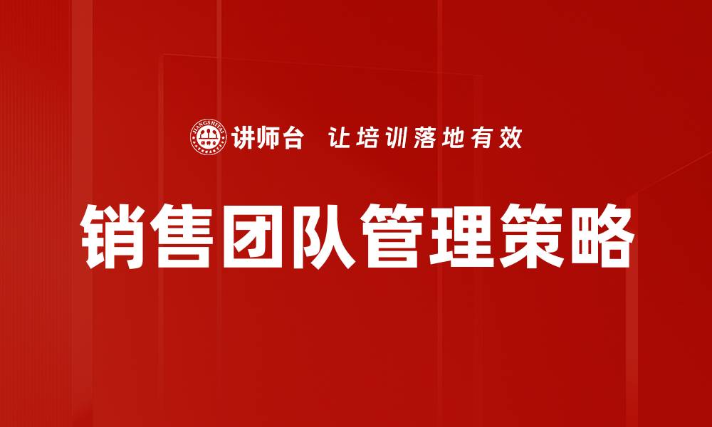 文章有效提升销售团队管理的关键策略与技巧的缩略图