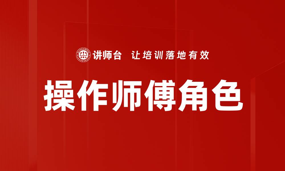 文章操作师傅角色的重要性与职业发展路径分析的缩略图