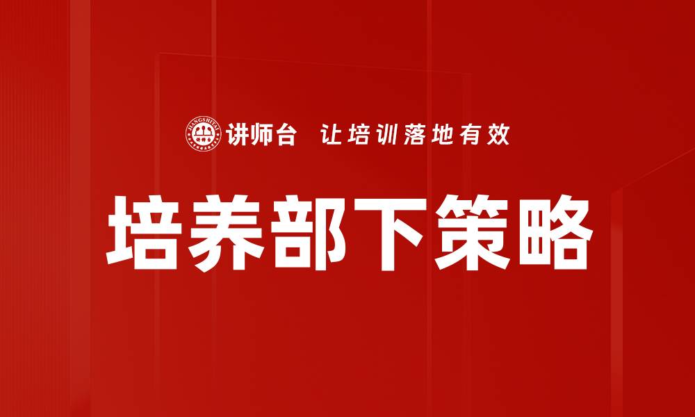 文章有效培养部下的五大关键策略与技巧的缩略图