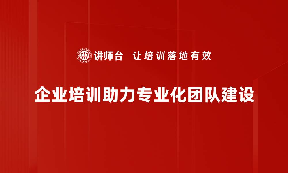 企业培训助力专业化团队建设