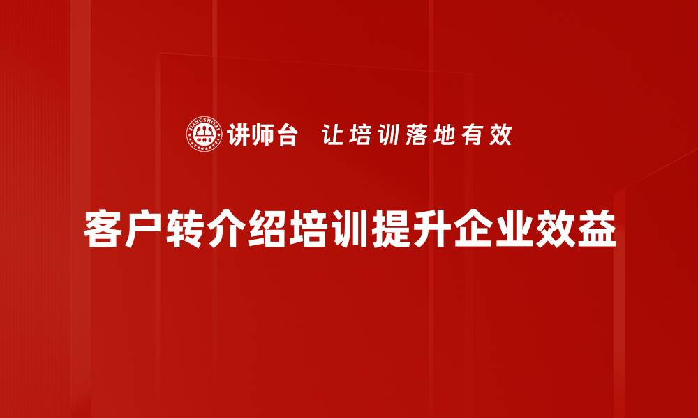客户转介绍培训提升企业效益