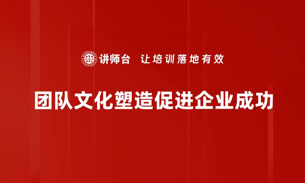 团队文化塑造促进企业成功