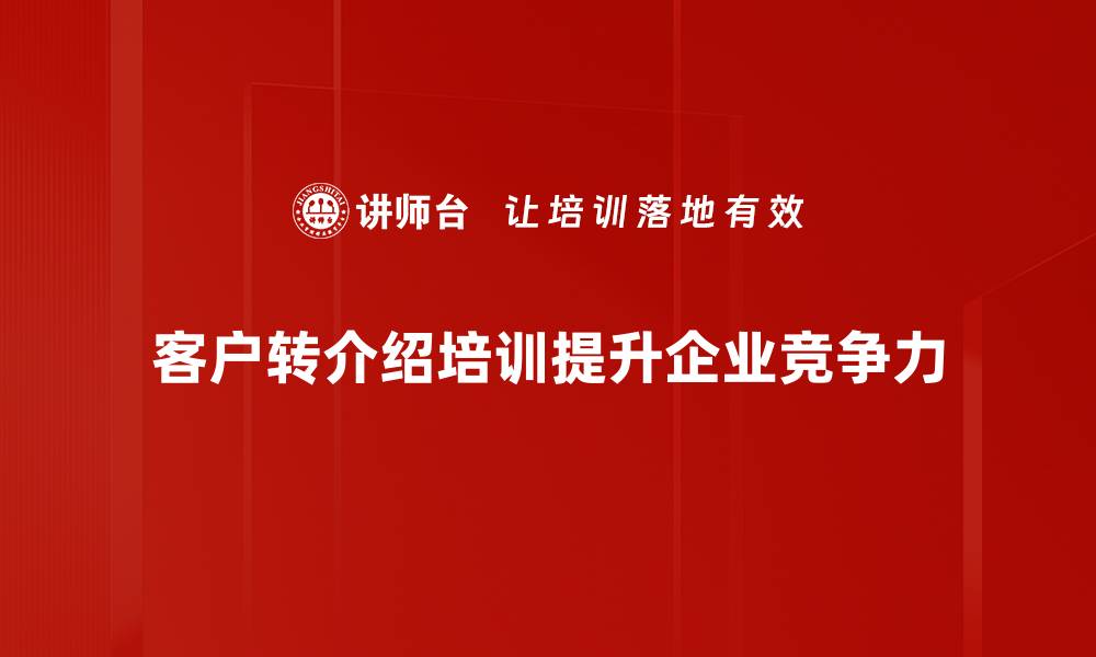 客户转介绍培训提升企业竞争力