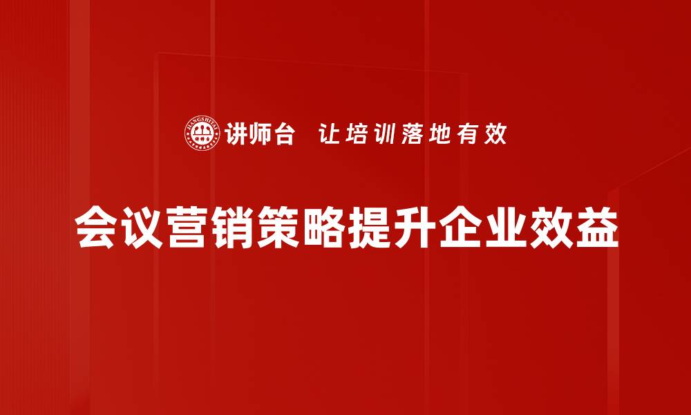 会议营销策略提升企业效益