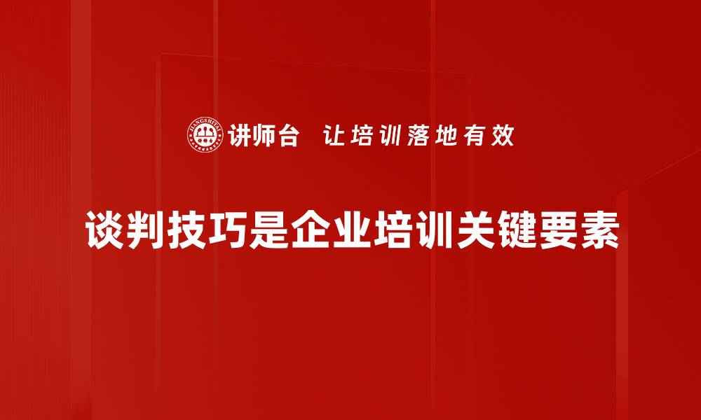谈判技巧是企业培训关键要素