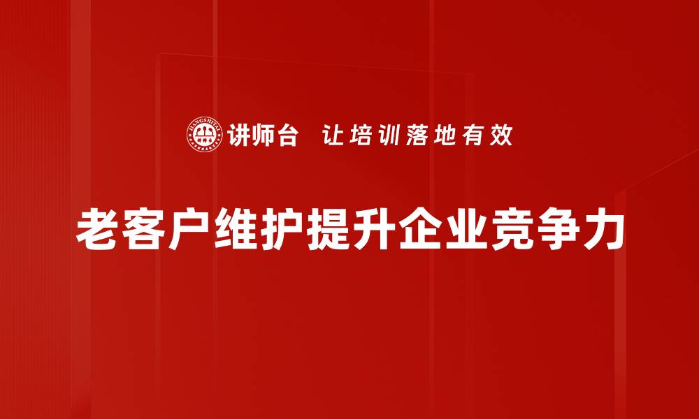 文章老客户维护策略：提升客户黏性与品牌忠诚度的有效方法的缩略图