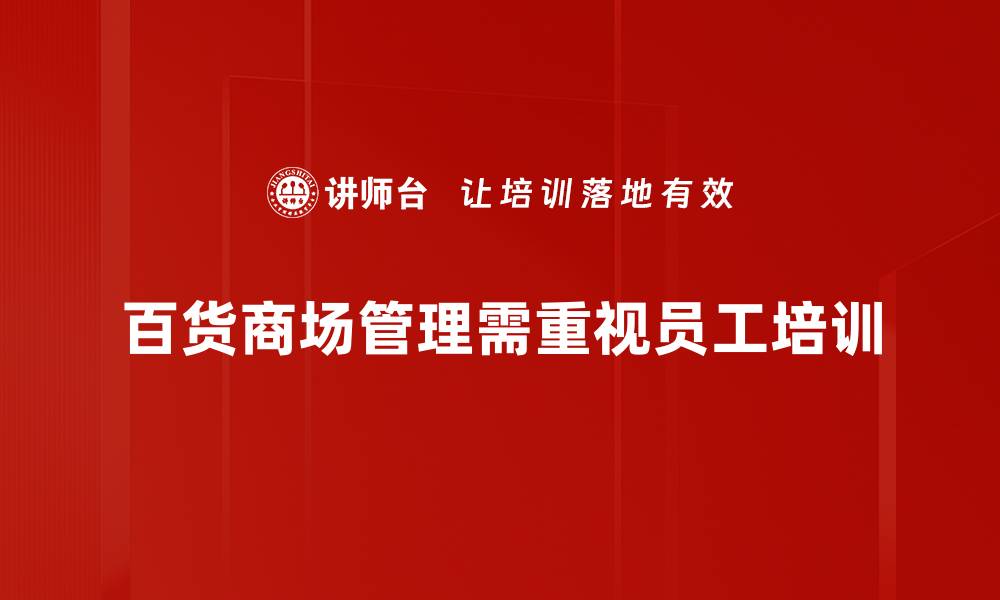 文章百货商场管理秘籍：提升客户体验与销售额的有效策略的缩略图