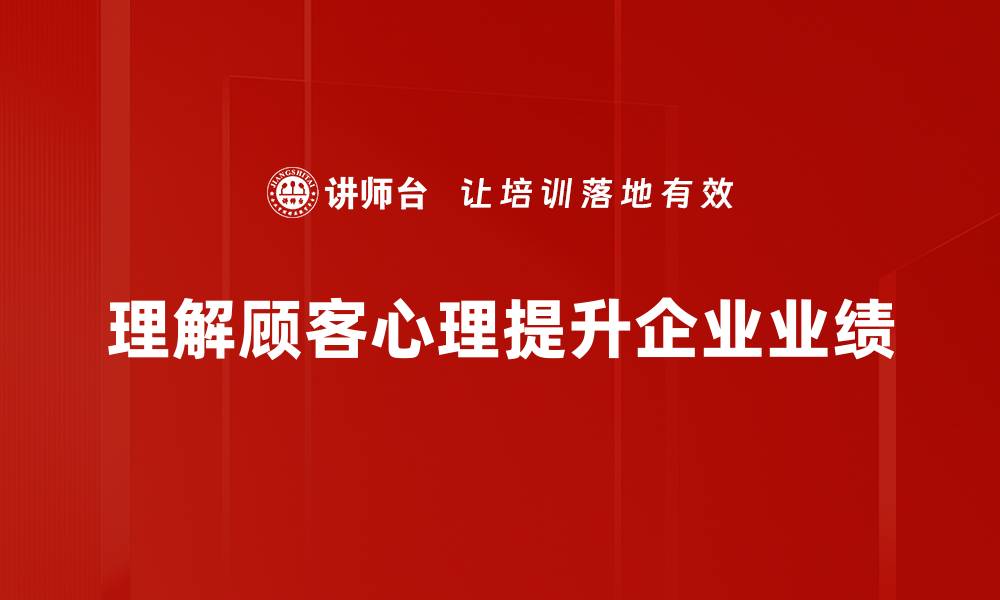 理解顾客心理提升企业业绩