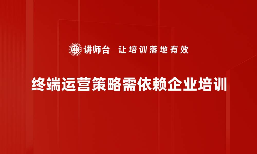 文章终端运营策略揭秘：提升销售的关键技巧与方法的缩略图
