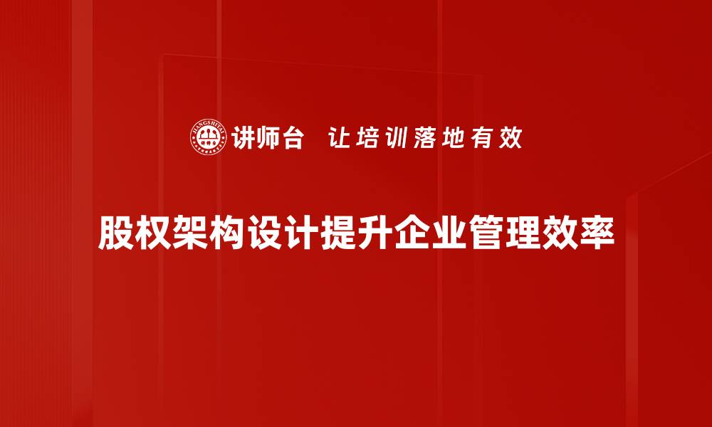 股权架构设计提升企业管理效率