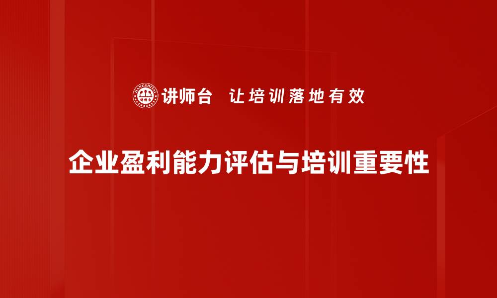 文章精准解析盈利能力评估提升企业竞争力的关键要素的缩略图