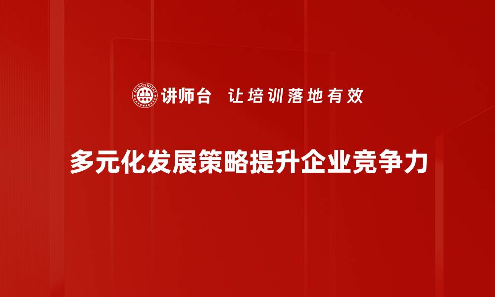 文章多元化发展策略助力企业稳健增长与创新转型的缩略图
