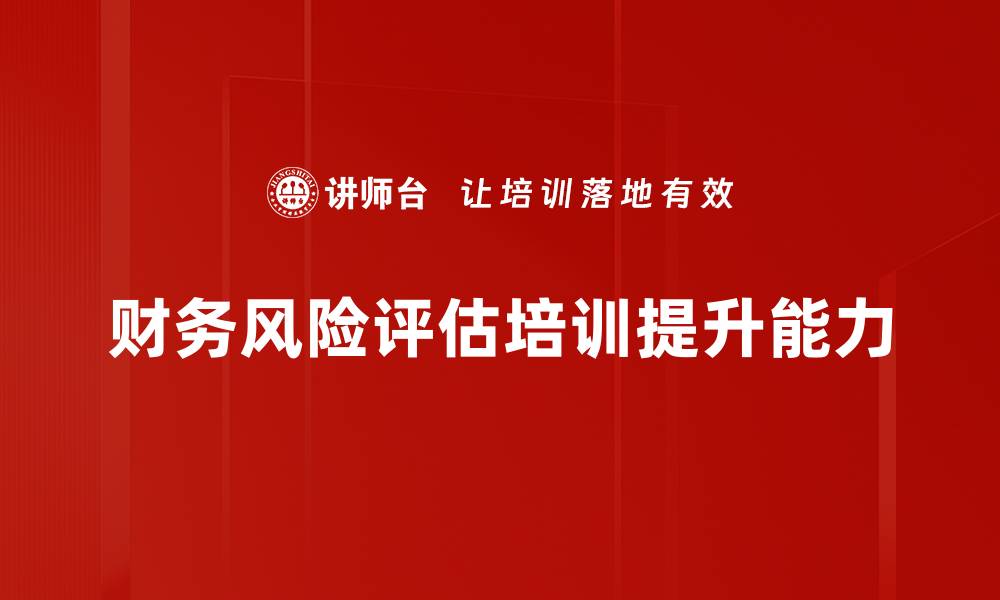文章全面解析财务风险评估助力企业稳健发展的缩略图
