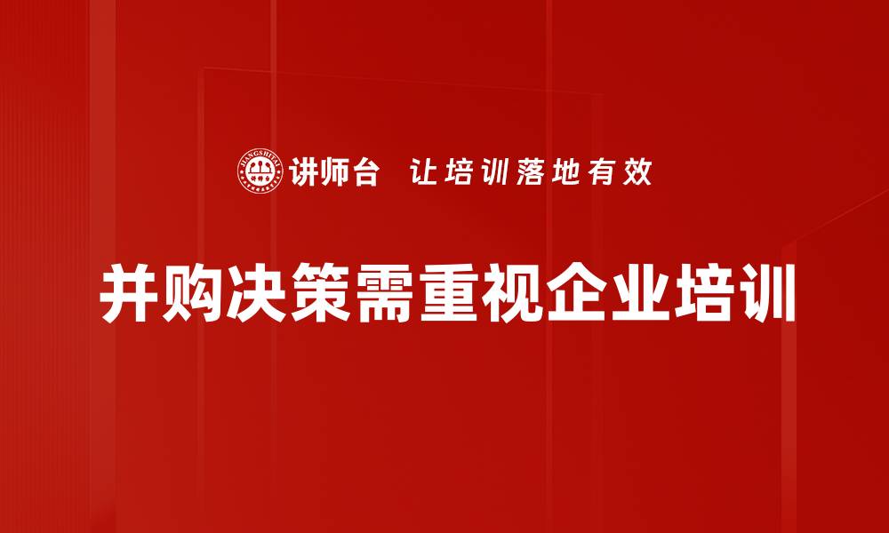 文章深度解析并购决策过程中的关键因素与策略的缩略图