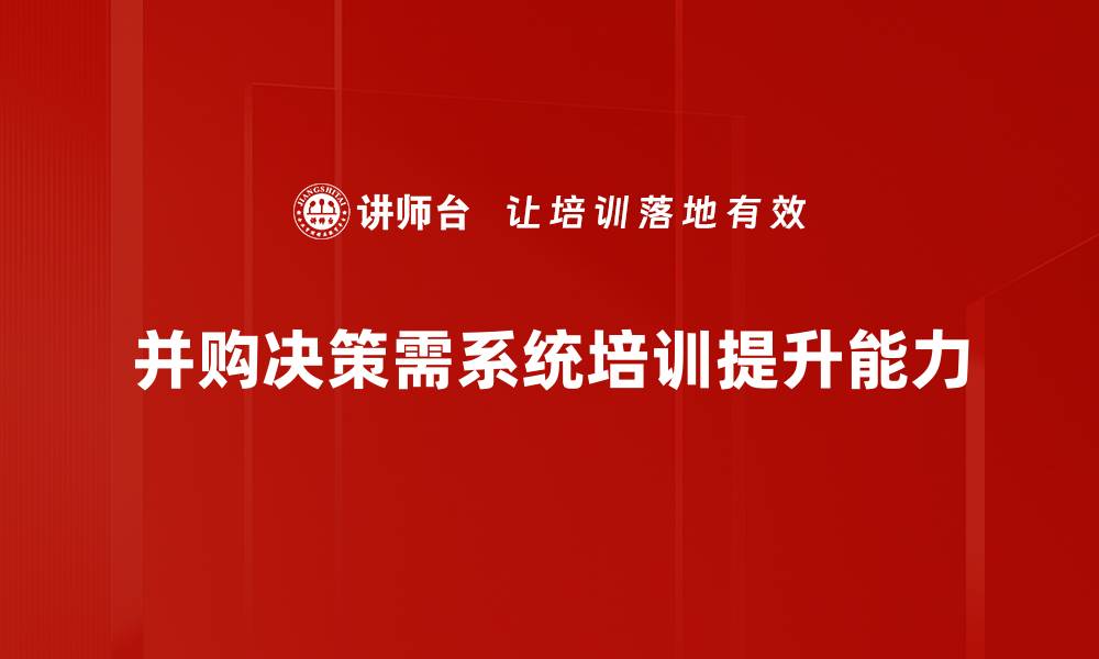 文章深入解析并购决策过程中的关键因素与策略的缩略图