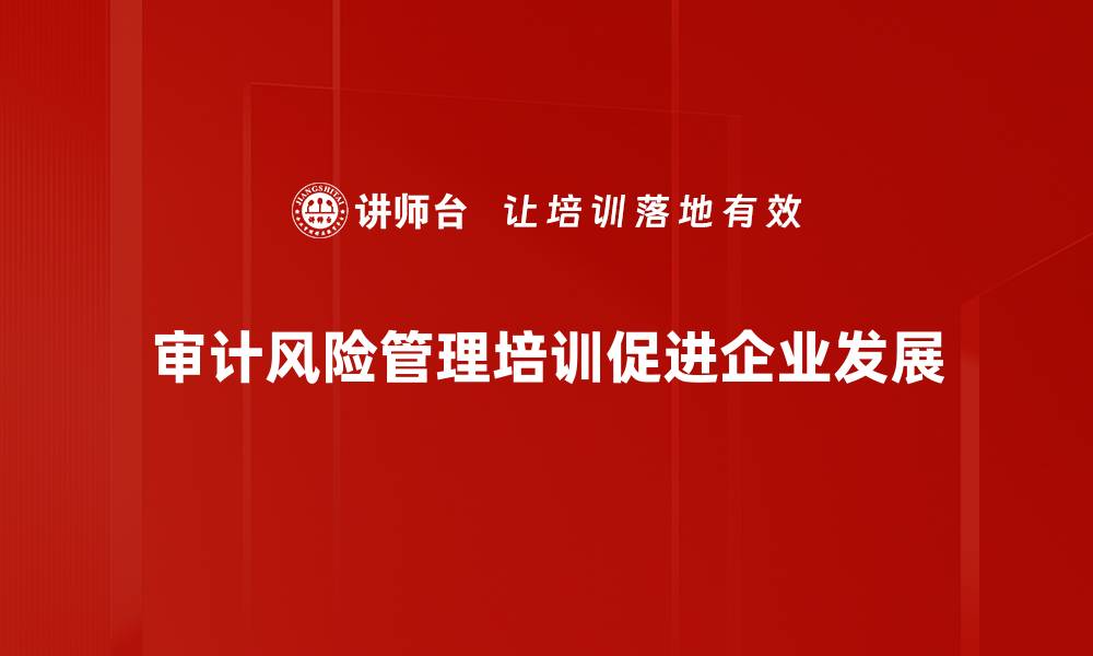 审计风险管理培训促进企业发展