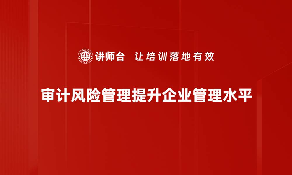审计风险管理提升企业管理水平