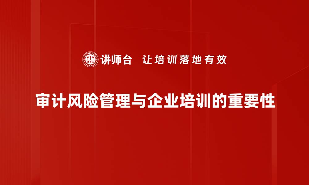 文章提升审计风险管理水平的有效策略与方法的缩略图