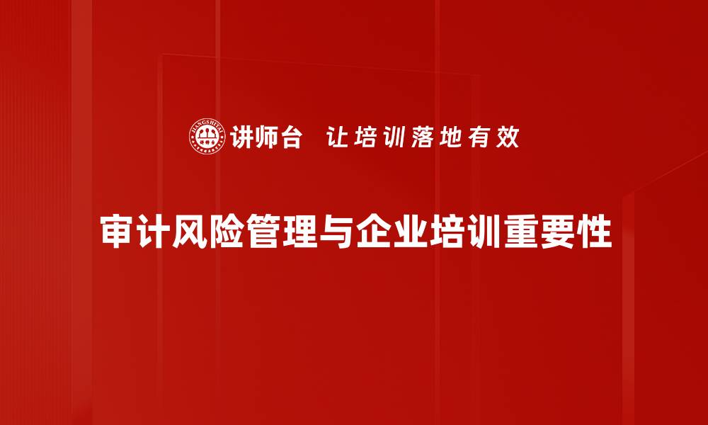 审计风险管理与企业培训重要性