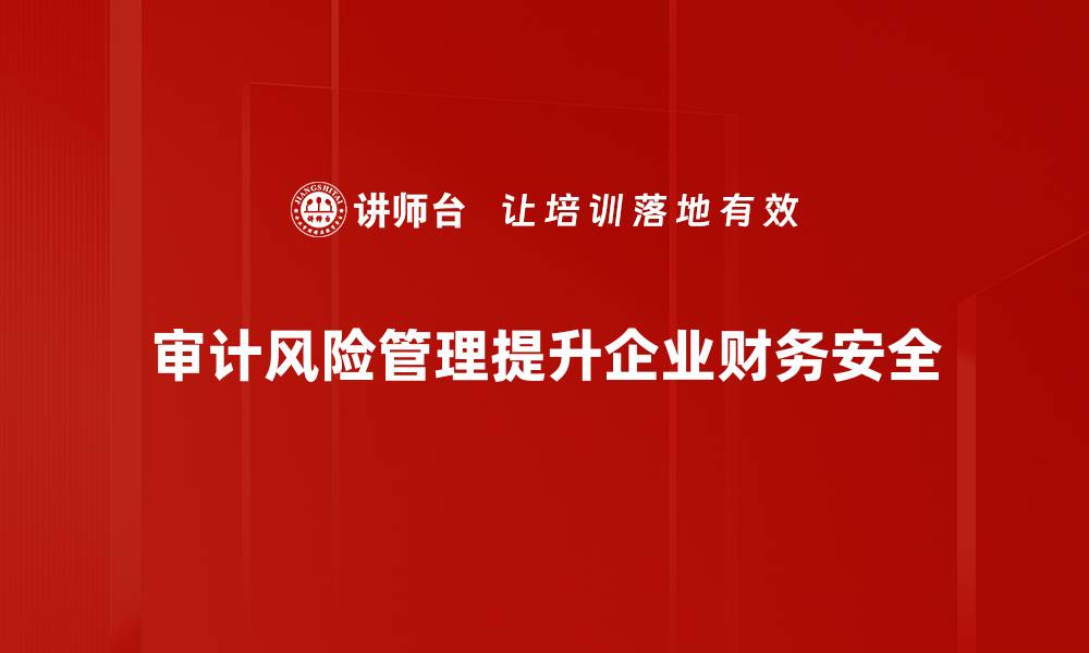 审计风险管理提升企业财务安全