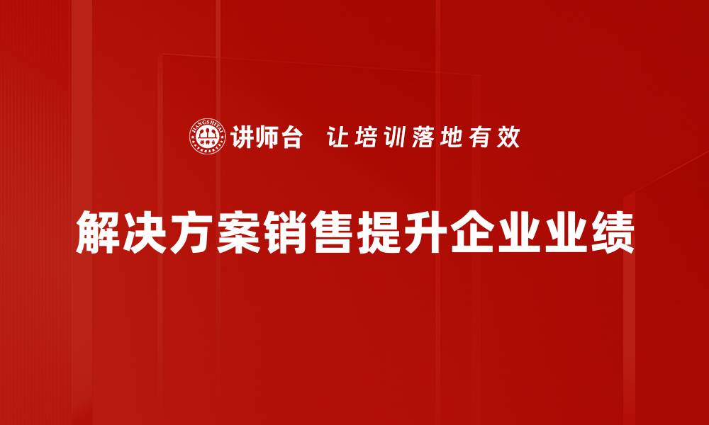 解决方案销售提升企业业绩