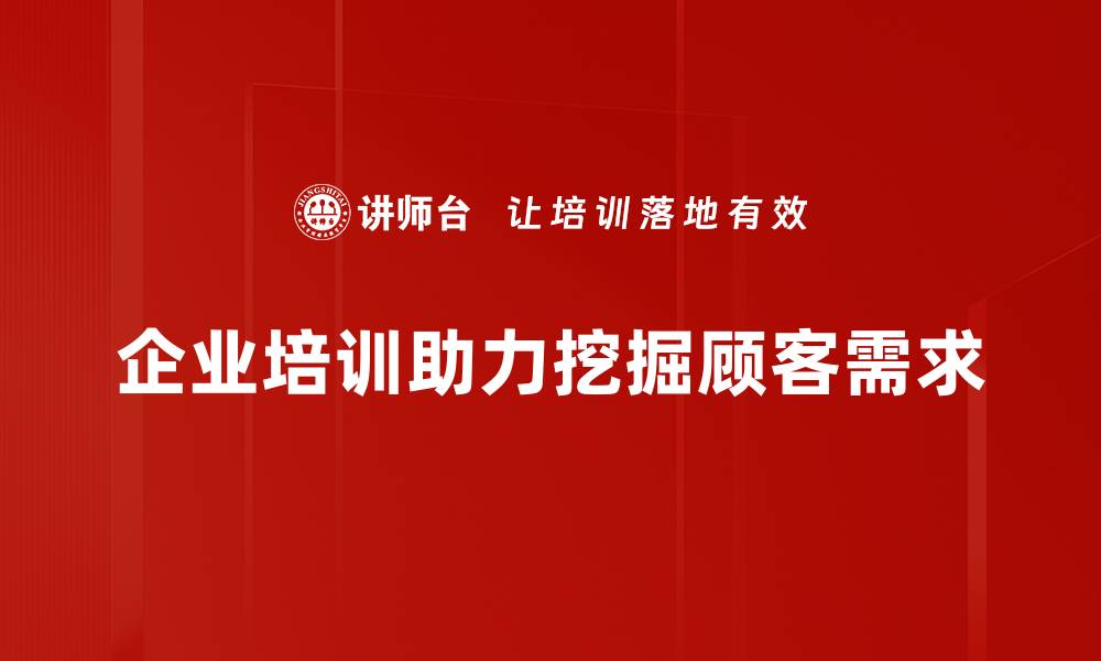 文章揭示顾客需求挖掘的秘诀，提升营销效果的关键技巧的缩略图