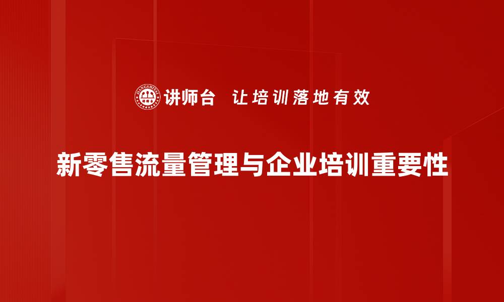文章新零售流量管理：提升店铺业绩的关键策略的缩略图