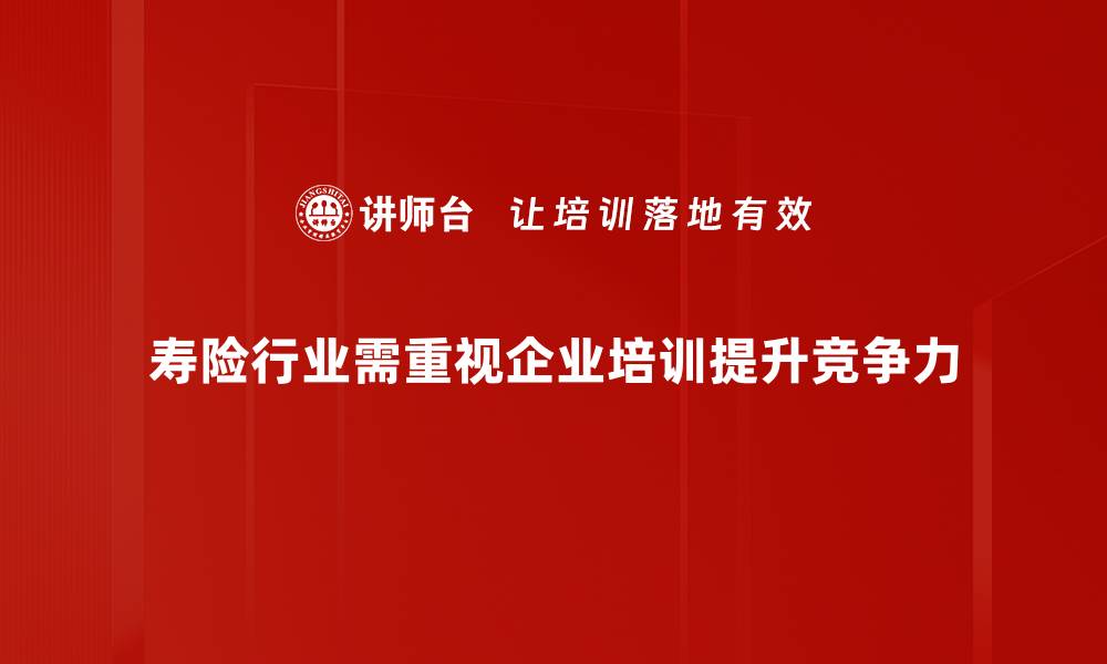寿险行业需重视企业培训提升竞争力